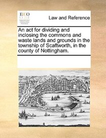 An Act For Dividing And Inclosing The Commons And Waste Lands And Grounds In The Township Of Scaftworth, In The County Of Nottingham.