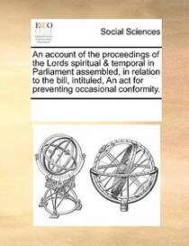 An Account Of The Proceedings Of The Lords Spiritual & Temporal In Parliament Assembled, In Relation To The Bill, Intituled, An Act For Preventing Occasional Co