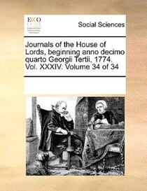 Journals Of The House Of Lords, Beginning Anno Decimo Quarto Georgii Tertii, 1774. Vol. Xxxiv. Volume 34 Of 34