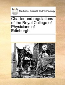 Charter And Regulations Of The Royal College Of Physicians Of Edinburgh.