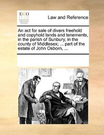 An Act For Sale Of Divers Freehold And Copyhold Lands And Tenements, In The Parish Of Sunbury, In The County Of Middlesex; ... Part Of The Estate Of John Osborn