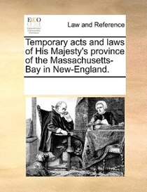 Temporary Acts And Laws Of His Majesty''s Province Of The Massachusetts-bay In New-england.