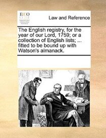 The English Registry, For The Year Of Our Lord, 1759; Or A Collection Of English Lists; ... Fitted To Be Bound Up With Watson''s Almanack.