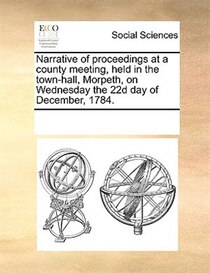 Narrative Of Proceedings At A County Meeting, Held In The Town-hall, Morpeth, On Wednesday The 22d Day Of December, 1784.