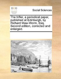 The Trifler, A Periodical Paper, Published At Edinburgh, By Richard Maw-worm, Esq. Second Edition, Corrected And Enlarged.