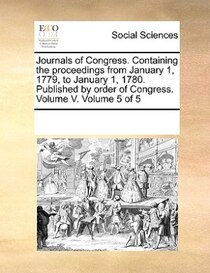 Journals Of Congress. Containing The Proceedings From January 1, 1779, To January 1, 1780. Published By Order Of Congress. Volume V. Volume 5 Of 5