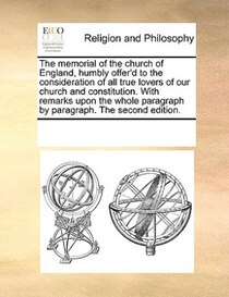 The Memorial Of The Church Of England, Humbly Offer''d To The Consideration Of All True Lovers Of Our Church And Constitution. With Remarks Upon The Whole Parag