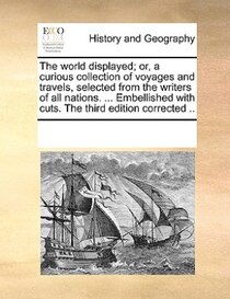 The World Displayed; Or, A Curious Collection Of Voyages And Travels, Selected From The Writers Of All Nations. ... Embellished With Cuts. The Third Edition Cor