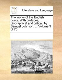 The Works Of The English Poets. With Prefaces, Biographical And Critical, By Samuel Johnson. ... Volume 3 Of 75