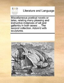 Miscellaneous Poetical Novels Or Tales, Relating Many Pleasing And Instructive Instances Of Wit And Gallantry In Both Sexes