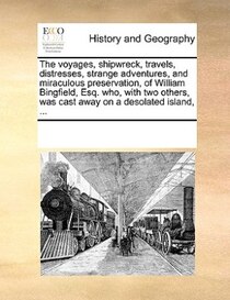 The Voyages, Shipwreck, Travels, Distresses, Strange Adventures, And Miraculous Preservation, Of William Bingfield, Esq. Who, With Two Others, Was Cast Away On
