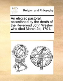 An Elegiac Pastoral, Occasioned By The Death Of The Reverend John Wesley, Who Died March 2d, 1791.
