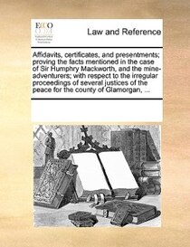 Affidavits, Certificates, And Presentments; Proving The Facts Mentioned In The Case Of Sir Humphry Mackworth, And The Mine-adventurers; With Respect To The Irre