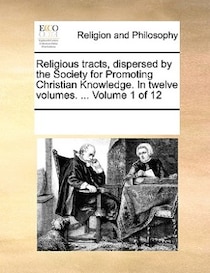 Religious Tracts, Dispersed By The Society For Promoting Christian Knowledge. In Twelve Volumes. ... Volume 1 Of 12
