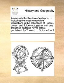 A New Select Collection Of Epitaphs, ... Including The Most Remarkable Inscriptions In The Collections Of Hacket, Jones, And Toldervy; Together With One Thousan