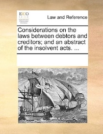 Considerations On The Laws Between Debtors And Creditors; And An Abstract Of The Insolvent Acts. ...