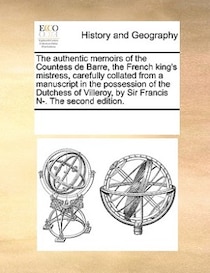 The Authentic Memoirs Of The Countess De Barre, The French King''s Mistress, Carefully Collated From A Manuscript In The Possession Of The Dutchess Of Villeroy,
