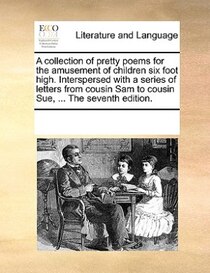 A Collection Of Pretty Poems For The Amusement Of Children Six Foot High. Interspersed With A Series Of Letters From Cousin Sam To Cousin Sue, ... The Seventh E