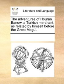 The Adventures Of Houran Banow, A Turkish Merchant, As Related By Himself Before The Great Mogul.