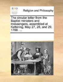 The Circular Letter From The Baptist Ministers And Messengers, Assembled At Kettering, May 27, 28, And 29, 1788. ...