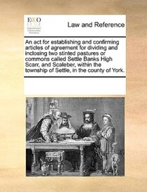 An Act For Establishing And Confirming Articles Of Agreement For Dividing And Inclosing Two Stinted Pastures Or Commons Called Settle Banks High Scarr, And Scal