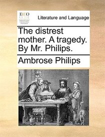 The distrest mother. A tragedy. By Mr. Philips.