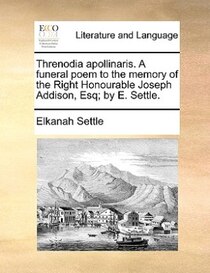 Threnodia Apollinaris. A Funeral Poem To The Memory Of The Right Honourable Joseph Addison, Esq; By E. Settle.
