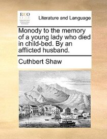 Monody To The Memory Of A Young Lady Who Died In Child-bed. By An Afflicted Husband.