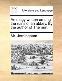 An Elegy Written Among The Ruins Of An Abbey. By The Author Of The Nun.
