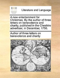 A New Entertainment For Christmas. By The Author Of Three Letters On Benevolence And Charity, Published In The Cheshire Advertiser, In December, 1756.