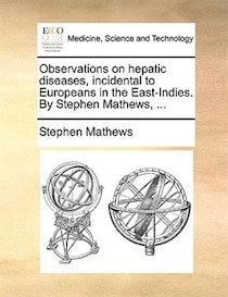 Observations On Hepatic Diseases, Incidental To Europeans In The East-indies. By Stephen Mathews, .