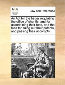 An Act For The Better Regulating The Office Of Sheriffs, And For Ascertaining Their Fees, And The Fees For Suing Out Their Patents, And Passing Their Accompts.