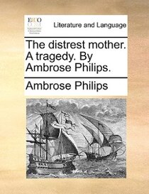 The Distrest Mother. A Tragedy. By Ambrose Philips.