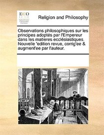 Observations Philosophiques Sur Les Principes Adoptés Par L''empereur Dans Les Matieres Ecclésiastiques. Nouvelle ''edition Revue, Corrig''ee & Augment''ee Par