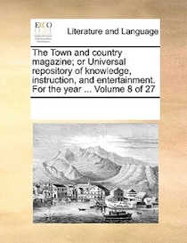 The Town And Country Magazine; Or Universal Repository Of Knowledge, Instruction, And Entertainment. For The Year ... Volume 8 Of 27