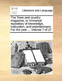 The Town And Country Magazine; Or Universal Repository Of Knowledge, Instruction, And Entertainment. For The Year. Volume 7 Of 27