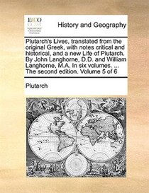 Plutarch''s Lives, Translated From The Original Greek, With Notes Critical And Historical, And A New Life Of Plutarch. By John Langhorne, D.d. And William Langh