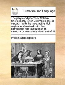 The Plays And Poems Of William Shakspeare, In Ten Volumes; Collated Verbatim With The Most Authentick Copies, And Revised