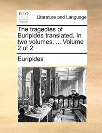 The Tragedies Of Euripides Translated. In Two Volumes. ... Volume 2 Of 2