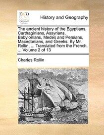 The Ancient History Of The Egyptians, Carthaginians, Assyrians, Babylonians, Medes And Persians, Macedonians, And Greeks. By Mr. Rollin, ... Translated From The