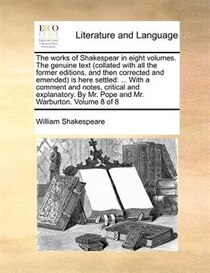 The Works Of Shakespear In Eight Volumes. The Genuine Text (collated With All The Former Editions, And Then Corrected And Emended) Is Here Settled