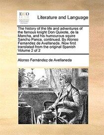 The History Of The Life And Adventures Of The Famous Knight Don Quixote, De La Mancha, And His Humourous Squire Sancho Panca, Continued. By Alonso Fernandez De
