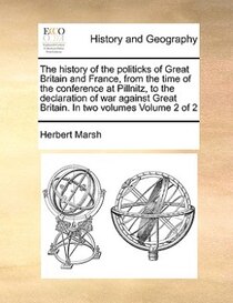 The History Of The Politicks Of Great Britain And France, From The Time Of The Conference At Pillnitz, To The Declaration Of War Against Great Britain. In Two V