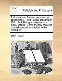 A Vindication Of A Sermon Preached At Braintree, Third Parish, December 25th 1749. Being An Answer To A Piece, Intitled, Some Friendly Remarks On Said Sermon. I