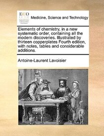 Elements Of Chemistry, In A New Systematic Order, Containing All The Modern Discoveries. Illustrated By Thirteen Copperplates Fourth Edition, With Notes, Tables