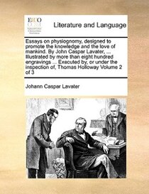 Essays On Physiognomy, Designed To Promote The Knowledge And The Love Of Mankind. By John Caspar Lavater, ... Illustrated By More Than Eight Hundred Engravings
