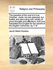 The Paradise Of The Soul Of A True Christian, Made Not Only Pleasant, But Fruitful; And Abounding With Variety Of Pious Thoughts And Affections. And Now Transla
