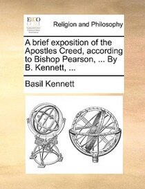 A Brief Exposition Of The Apostles Creed, According To Bishop Pearson, ... By B. Kennett, ...