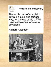 The Whole Duty Of Man, Laid Down In A Plain And Familiar Way For The Use Of All, ... With Private Devotions For Several Occasions.