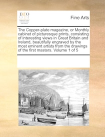 The Copper-plate Magazine, Or Monthly Cabinet Of Picturesque Prints, Consisting Of Interesting Views In Great Britain And Ireland, Beautifully Engraved By The M